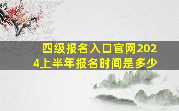 四级报名入口官网2024上半年报名时间是多少