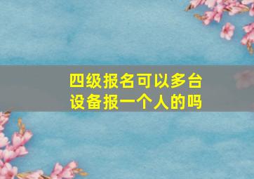 四级报名可以多台设备报一个人的吗