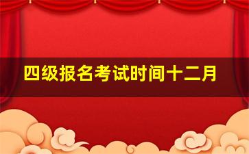 四级报名考试时间十二月