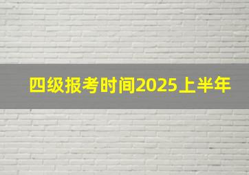 四级报考时间2025上半年