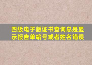 四级电子版证书查询总是显示报告单编号或者姓名错误