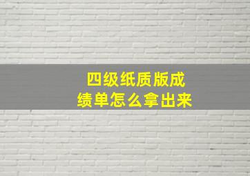 四级纸质版成绩单怎么拿出来