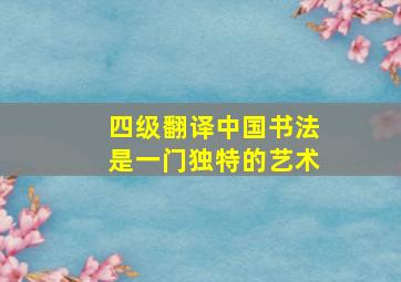 四级翻译中国书法是一门独特的艺术