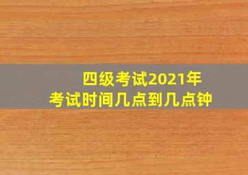 四级考试2021年考试时间几点到几点钟