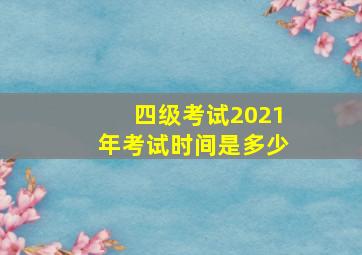 四级考试2021年考试时间是多少