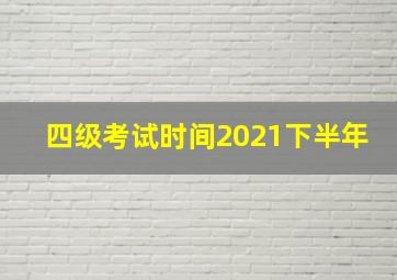 四级考试时间2021下半年