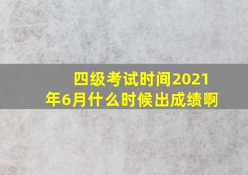 四级考试时间2021年6月什么时候出成绩啊