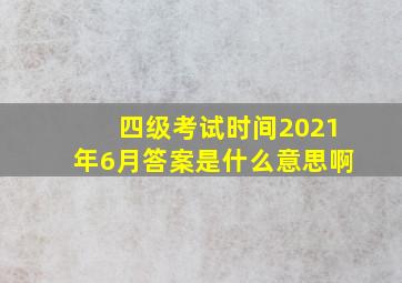 四级考试时间2021年6月答案是什么意思啊