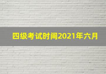 四级考试时间2021年六月