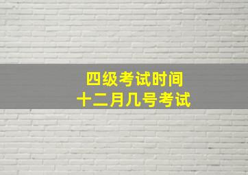 四级考试时间十二月几号考试