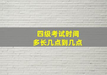 四级考试时间多长几点到几点