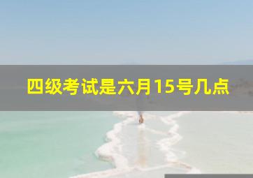 四级考试是六月15号几点