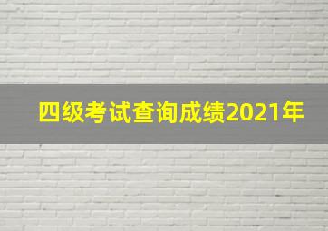 四级考试查询成绩2021年