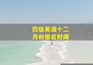 四级英语十二月份报名时间