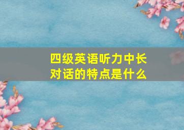 四级英语听力中长对话的特点是什么