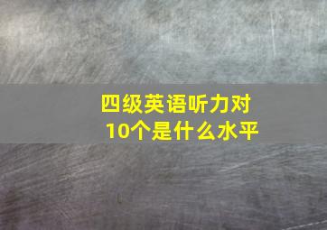 四级英语听力对10个是什么水平