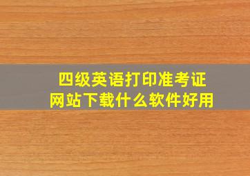 四级英语打印准考证网站下载什么软件好用