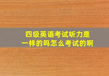 四级英语考试听力是一样的吗怎么考试的啊