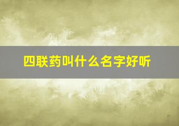 四联药叫什么名字好听