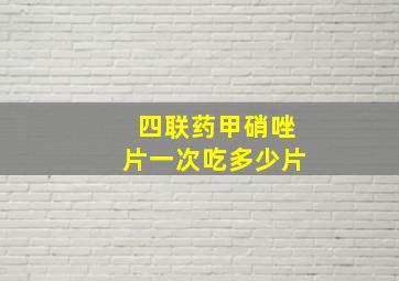 四联药甲硝唑片一次吃多少片