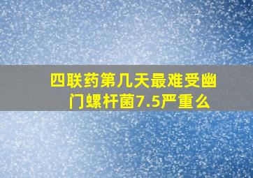 四联药第几天最难受幽门螺杆菌7.5严重么