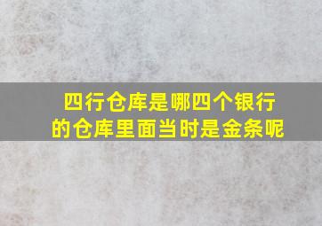 四行仓库是哪四个银行的仓库里面当时是金条呢