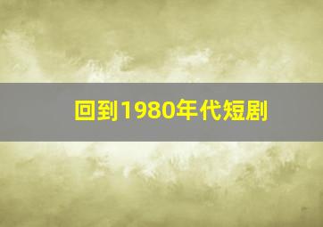 回到1980年代短剧