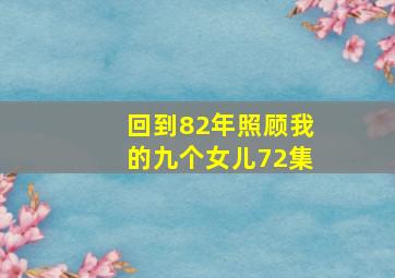 回到82年照顾我的九个女儿72集