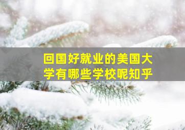 回国好就业的美国大学有哪些学校呢知乎