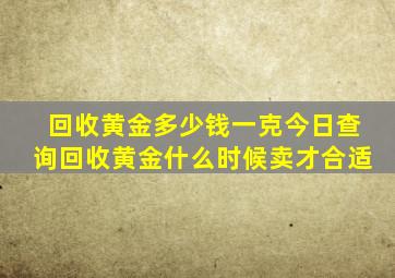 回收黄金多少钱一克今日查询回收黄金什么时候卖才合适