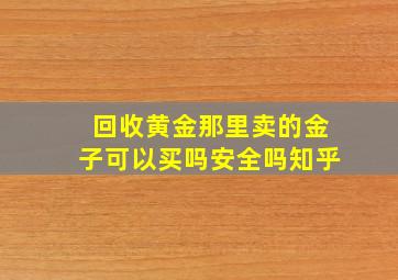 回收黄金那里卖的金子可以买吗安全吗知乎