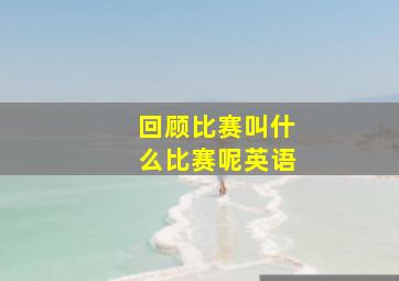 回顾比赛叫什么比赛呢英语