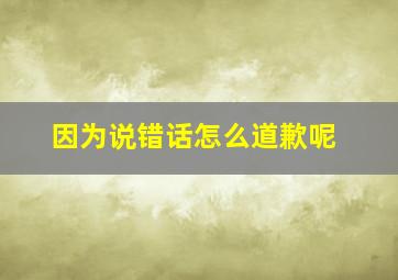 因为说错话怎么道歉呢