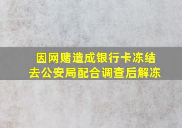 因网赌造成银行卡冻结去公安局配合调查后解冻