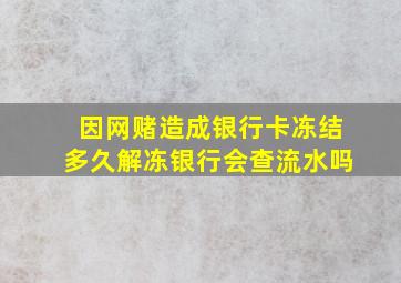 因网赌造成银行卡冻结多久解冻银行会查流水吗