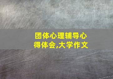 团体心理辅导心得体会,大学作文