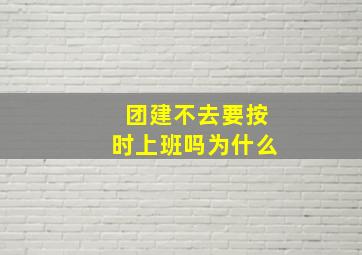 团建不去要按时上班吗为什么