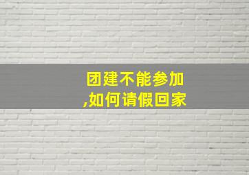 团建不能参加,如何请假回家