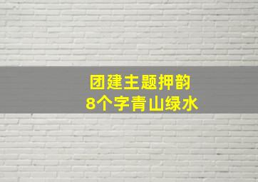 团建主题押韵8个字青山绿水