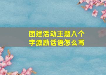 团建活动主题八个字激励话语怎么写