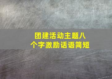 团建活动主题八个字激励话语简短