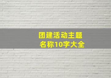 团建活动主题名称10字大全