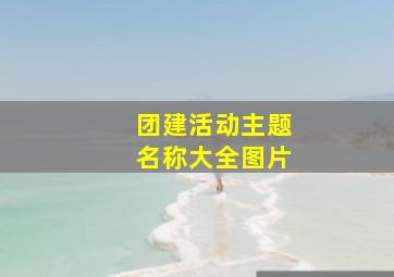 团建活动主题名称大全图片