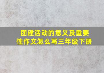 团建活动的意义及重要性作文怎么写三年级下册