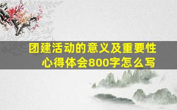 团建活动的意义及重要性心得体会800字怎么写