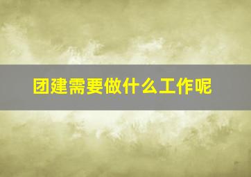 团建需要做什么工作呢