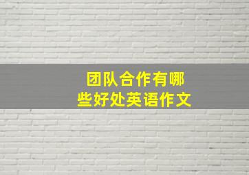 团队合作有哪些好处英语作文