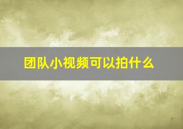 团队小视频可以拍什么