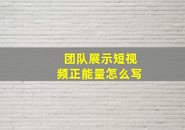 团队展示短视频正能量怎么写