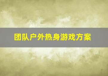 团队户外热身游戏方案